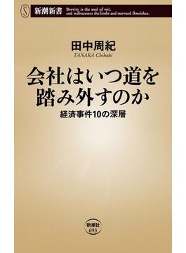 会社はいつ道を踏み外すのか―経済事件10の深層―（新潮新書）(新潮新書)