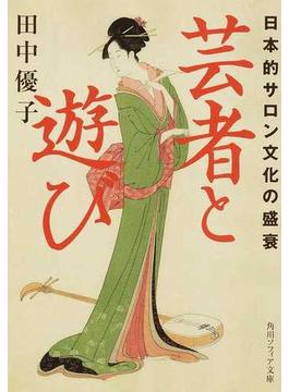芸者と遊び 日本的サロン文化の盛衰(角川ソフィア文庫)