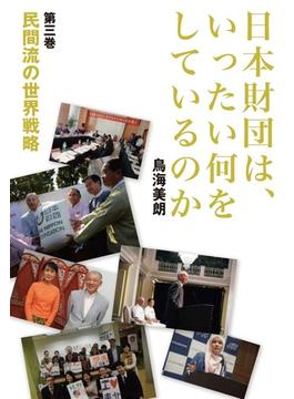 日本財団は、いったい何をしているのか 第３巻 民間流の世界戦略