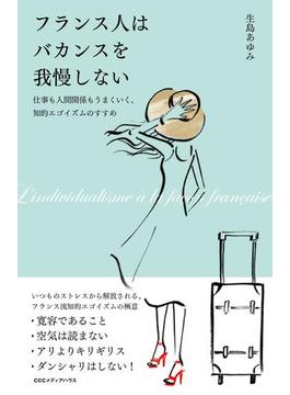フランス人はバカンスを我慢しない 仕事も人間関係もうまくいく、知的エゴイズムのすすめ