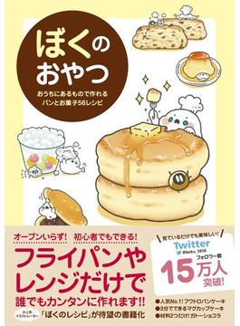 【期間限定価格】ぼくのおやつ - おうちにあるもので作れるパンとお菓子56レシピ -