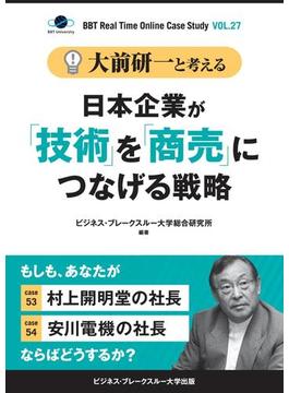 大前研一と考える“日本企業が「技術」を「商売」につなげる戦略”【大前研一のケーススタディVol.27】