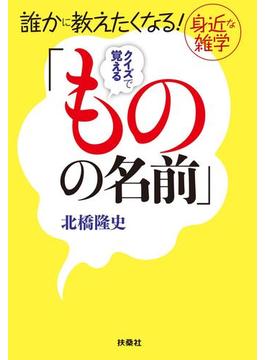 誰かに教えたくなる! 身近な雑学　クイズで覚える「ものの名前」(扶桑社ＢＯＯＫＳ文庫)