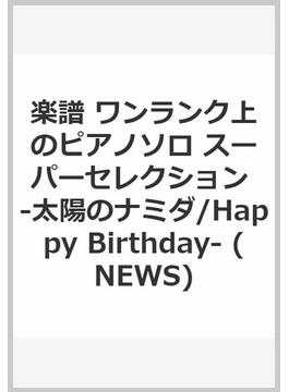 楽譜　ワンランク上のピアノソロ スーパーセレクション -太陽のナミダ/Happy Birthday- (NEWS)