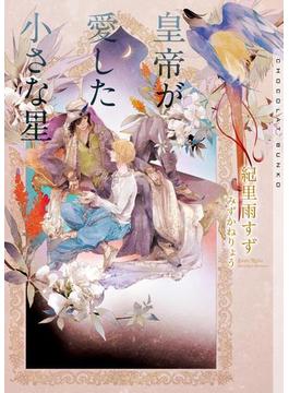 皇帝が愛した小さな星【イラストあり・電子限定ショートストーリーつき】(ショコラ文庫)