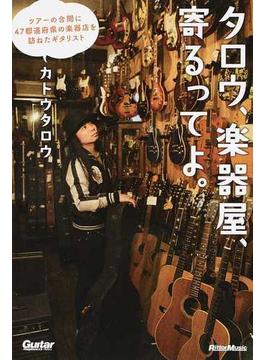 タロウ、楽器屋、寄るってよ。 ツアーの合間に４７都道府県の楽器店を訪ねたギタリスト