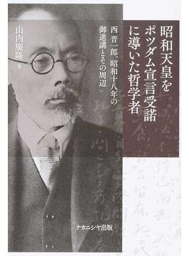 昭和天皇をポツダム宣言受諾に導いた哲学者 西晋一郎、昭和十八年の御進講とその周辺