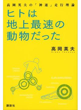 ヒトは地上最速の動物だった　高岡英夫の「神速」走行理論