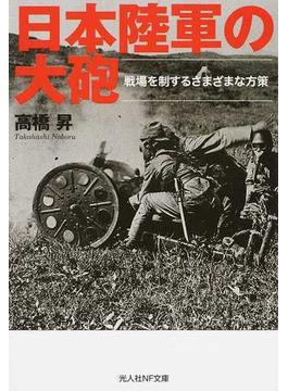 日本陸軍の大砲 戦場を制するさまざまな方策(光人社NF文庫)