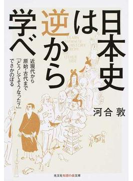 日本史は逆から学べ 近現代から原始・古代まで「どうしてそうなった？」でさかのぼる(知恵の森文庫)