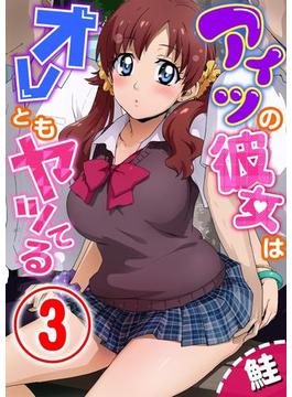 アイツの彼女はオレともヤッてる 3話(ちん★コミ)