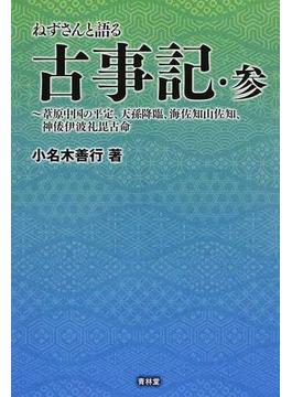 ねずさんと語る古事記 ３ 葦原の中つ国の平定、天孫降臨、海佐知山佐知、神倭伊波礼毘古命
