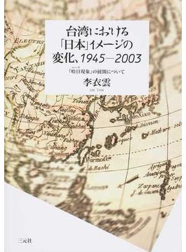 台湾における「日本」イメージの変化、１９４５−２００３ 「哈日現象」の展開について