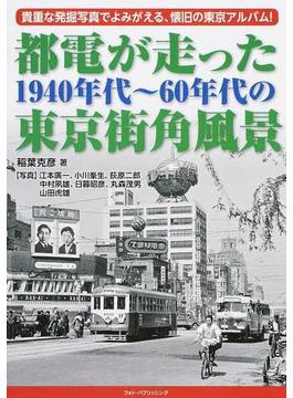 都電が走った１９４０年代〜６０年代の東京街角風景 貴重な発掘写真でよみがえる、懐旧の東京アルバム！
