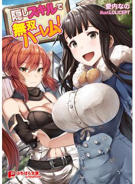 隠しスキルで無双ハーレム！(ぷちぱら文庫Creative)