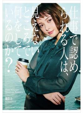 仕事で認められる人は、見えないところで何をしているのか？