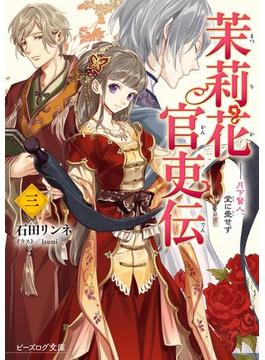 茉莉花官吏伝 三　月下賢人、堂に垂せず(ビーズログ文庫)