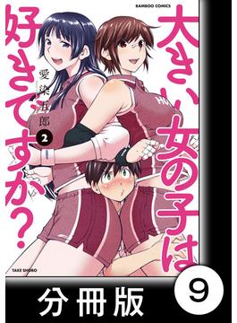 大きい女の子は好きですか？【分冊版】9(バンブーコミックス)