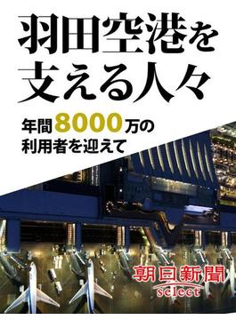 羽田空港を支える人々　年間８０００万の利用者を迎えて(朝日新聞デジタルＳＥＬＥＣＴ)