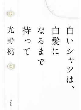 白いシャツは、白髪になるまで待って(幻冬舎単行本)