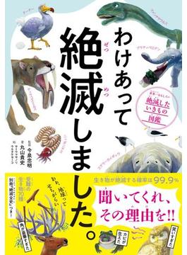 わけあって絶滅しました。―――世界一おもしろい絶滅したいきもの図鑑