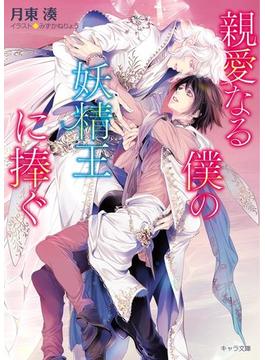 親愛なる僕の妖精王に捧ぐ【SS付き電子限定版】(キャラ文庫)