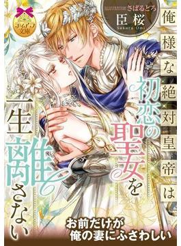俺様な絶対皇帝は初恋の聖女を一生離さない【イラスト付】(ティアラ文庫)