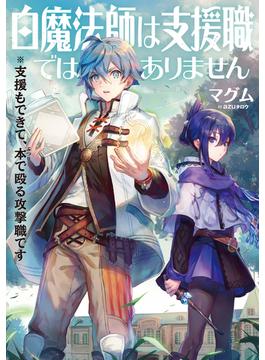 白魔法師は支援職ではありません※支援もできて、本(ぶつり)で殴る攻撃職です【電子書籍限定書き下ろしSS付き】(TOブックスラノベ)