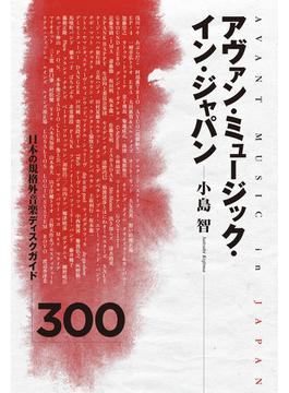 アヴァン・ミュージック・イン・ジャパン 日本の規格外音楽ディスクガイド３００