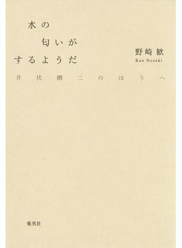 水の匂いがするようだ　井伏鱒二のほうへ(集英社文芸単行本)