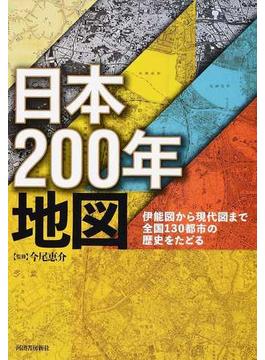 日本２００年地図 伊能図から現代図まで全国１３０都市の歴史をたどる