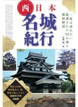 西日本名城紀行 一度は訪れたい厳選された９２の城を徹底解説