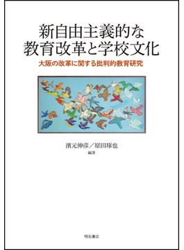 新自由主義的な教育改革と学校文化 大阪の改革に関する批判的教育研究