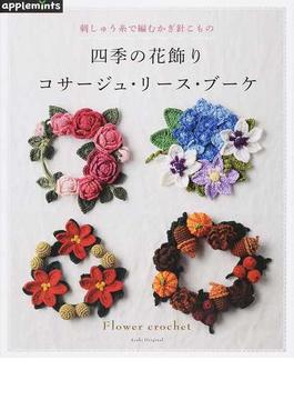 四季の花飾りコサージュ・リース・ブーケ 刺しゅう糸で編むかぎ針こもの