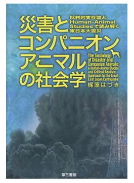 災害とコンパニオンアニマルの社会学 批判的実在論とＨｕｍａｎ‐Ａｎｉｍａｌ Ｓｔｕｄｉｅｓで読み解く東日本大震災