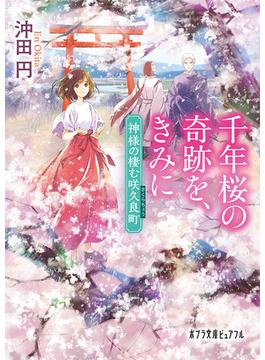 千年桜の奇跡を、きみに 神様の棲む咲久良町(ポプラ文庫ピュアフル)