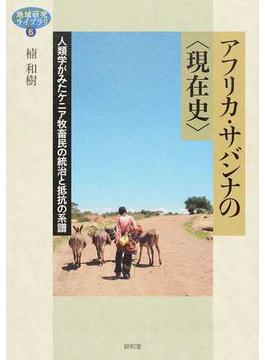 アフリカ・サバンナの〈現在史〉 人類学がみたケニア牧畜民の統治と抵抗の系譜