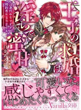 王子の求婚は淫らで蜜甘～身代わりですが婚約者になりました～(ヴァニラ文庫)