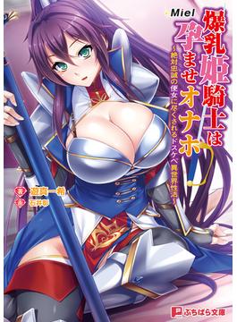 爆乳姫騎士は孕ませオナホ ～絶対忠誠の便女に尽くされるドスケベ異世界性活～(ぷちぱら文庫)