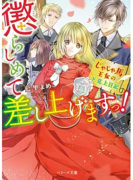 懲らしめて差し上げますっ！～じゃじゃ馬王女の下克上日記～(ベリーズ文庫)