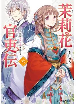 茉莉花官吏伝 六　水は方円の器を満たす(ビーズログ文庫)