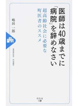 医師は４０歳までに「病院」を辞めなさい 超高齢社会に必要な町医者のススメ