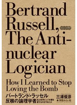 バートランド・ラッセル反核の論理学者 私は如何にして水爆を愛するのをやめたか