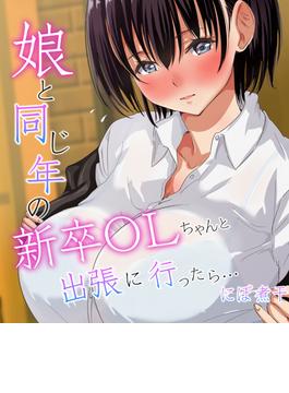 娘と同じ年の新卒OLちゃんと出張に行ったら…（７）(キャスコミ)