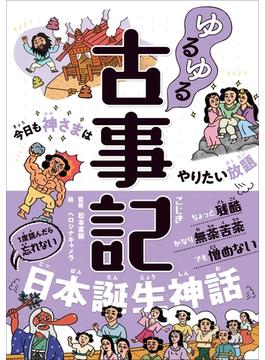 ゆるゆる古事記 今日も神さまはやりたい放題