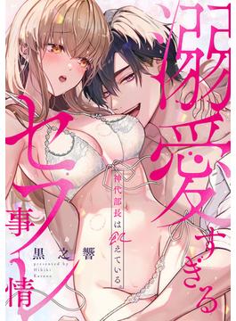 【1-5セット】神代部長は飢えている。～溺愛すぎるセフレ事情～(TL★オトメチカ)