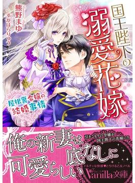 国王陛下の溺愛花嫁～屋根裏令嬢の結婚事情～(ヴァニラ文庫)