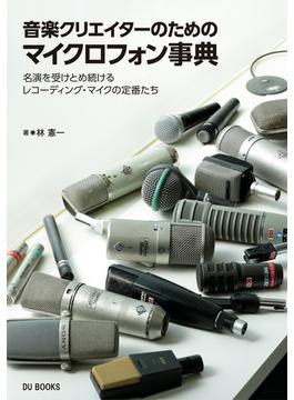 音楽クリエイターのためのマイクロフォン事典 名演を受けとめ続けるレコーディング・マイクの定番たち