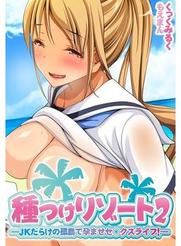 種つけリゾート2 ―JKだらけの孤島で孕ませセ○クスライフ！―（５）