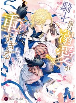 騎士様の溺愛が重すぎる(ハニー文庫)